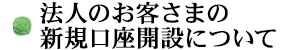 法人のお客さまの新規口座開設について