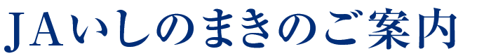 ＪＡいしのまきのご案内
