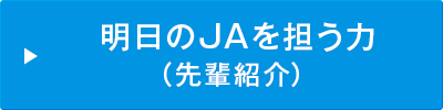 明日のＪＡを担う力（先輩紹介）